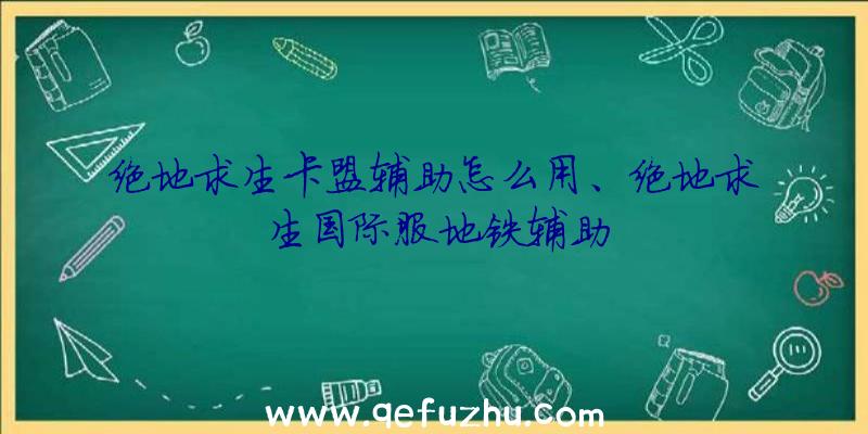 绝地求生卡盟辅助怎么用、绝地求生国际服地铁辅助