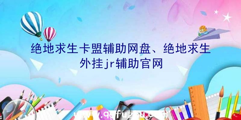 绝地求生卡盟辅助网盘、绝地求生外挂jr辅助官网