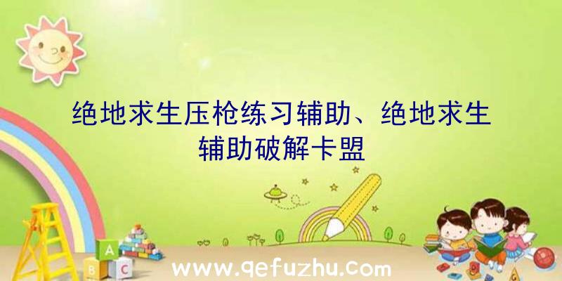 绝地求生压枪练习辅助、绝地求生辅助破解卡盟