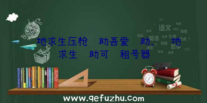 绝地求生压枪辅助吾爱辅助、绝地求生辅助可过租号器