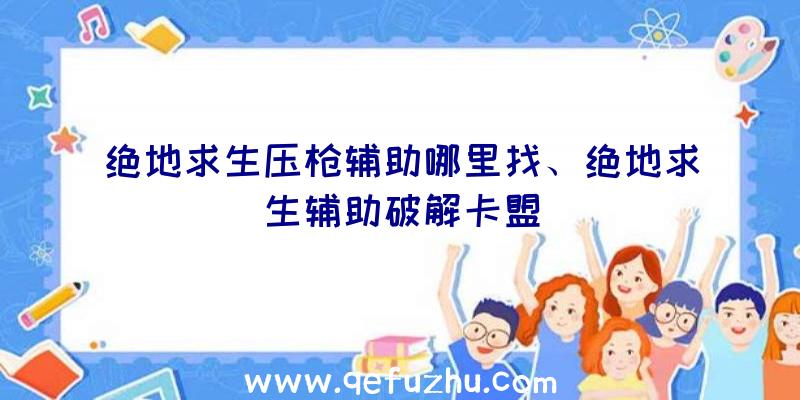 绝地求生压枪辅助哪里找、绝地求生辅助破解卡盟