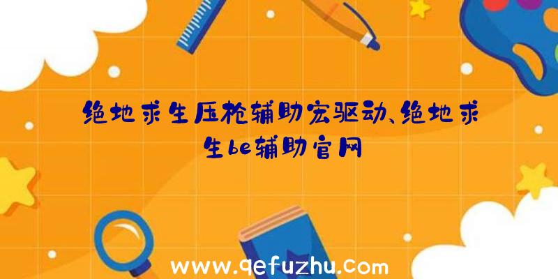 绝地求生压枪辅助宏驱动、绝地求生be辅助官网