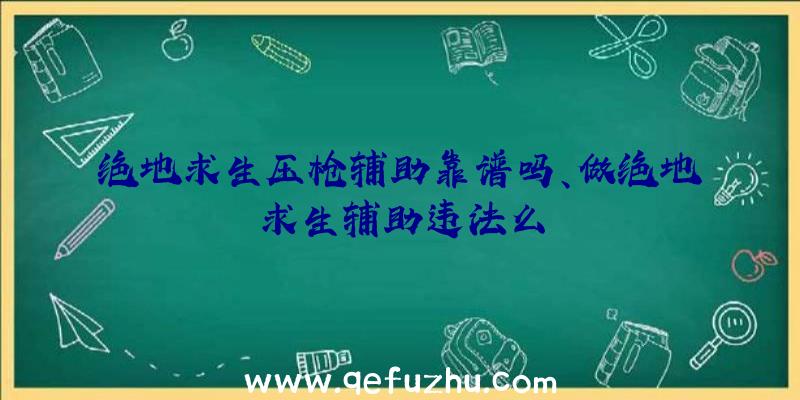 绝地求生压枪辅助靠谱吗、做绝地求生辅助违法么