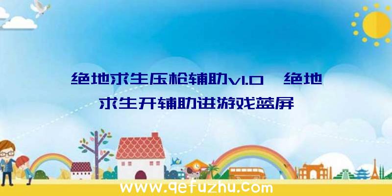 绝地求生压枪辅助v1.0、绝地求生开辅助进游戏蓝屏