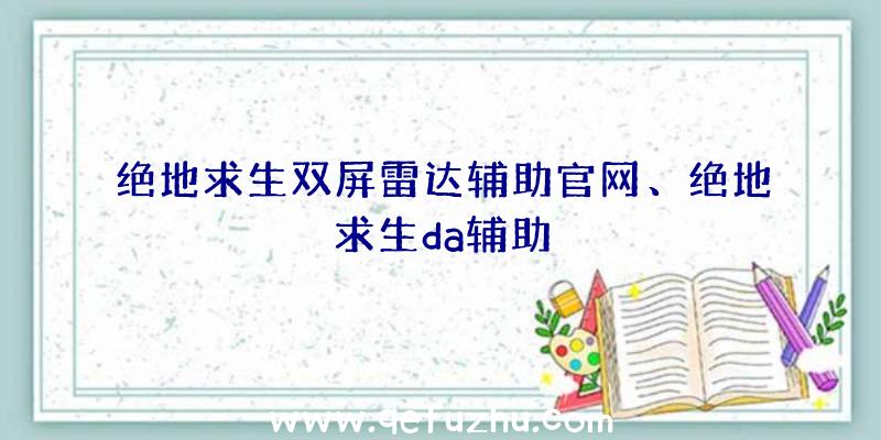 绝地求生双屏雷达辅助官网、绝地求生da辅助