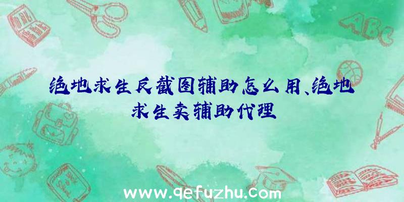 绝地求生反截图辅助怎么用、绝地求生卖辅助代理