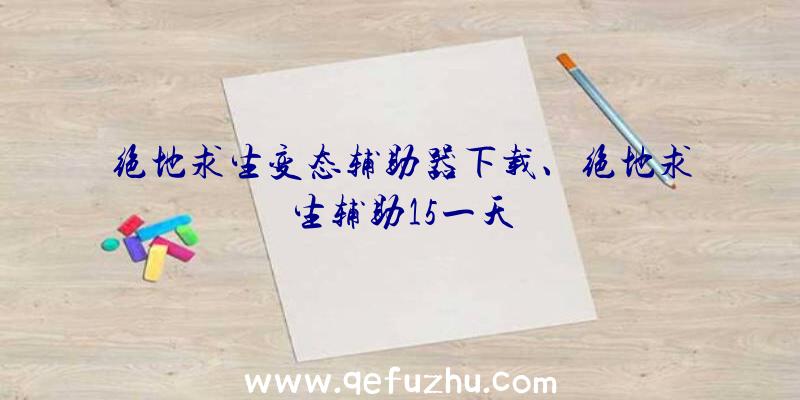 绝地求生变态辅助器下载、绝地求生辅助15一天