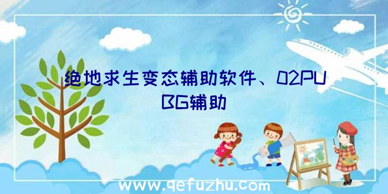 绝地求生变态辅助软件、02PUBG辅助