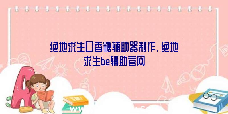 绝地求生口香糖辅助器制作、绝地求生be辅助官网