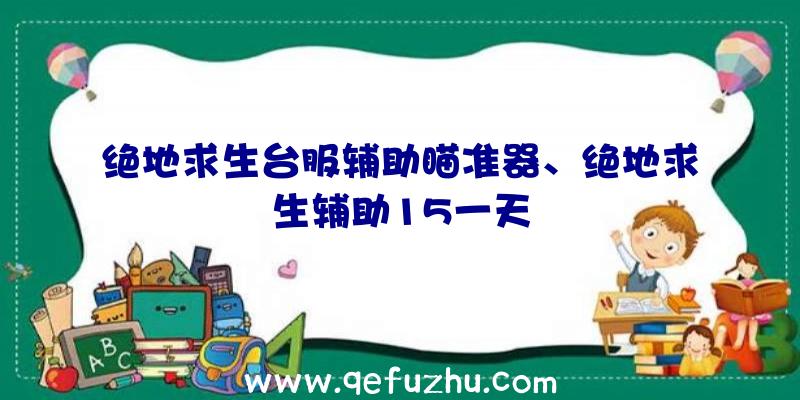 绝地求生台服辅助瞄准器、绝地求生辅助15一天