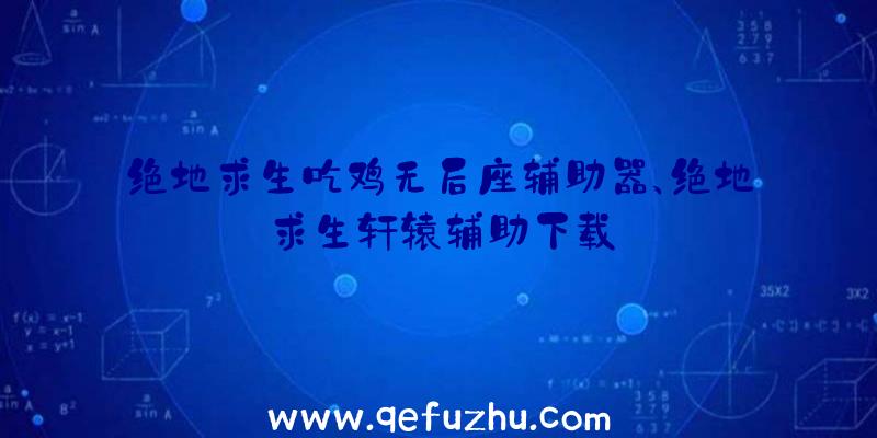 绝地求生吃鸡无后座辅助器、绝地求生轩辕辅助下载