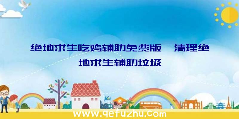 绝地求生吃鸡辅助免费版、清理绝地求生辅助垃圾