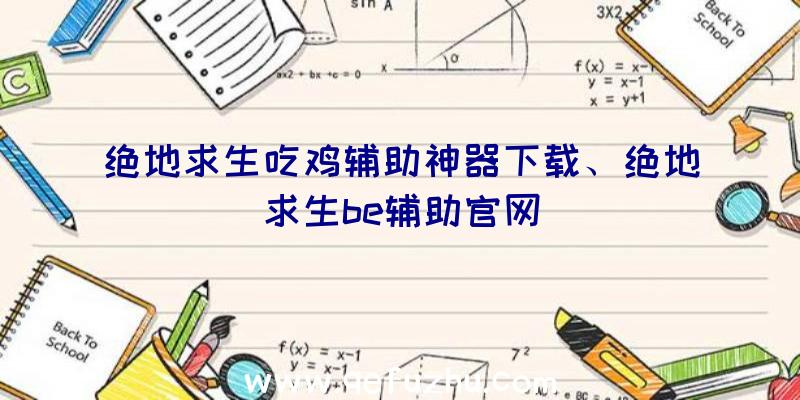 绝地求生吃鸡辅助神器下载、绝地求生be辅助官网