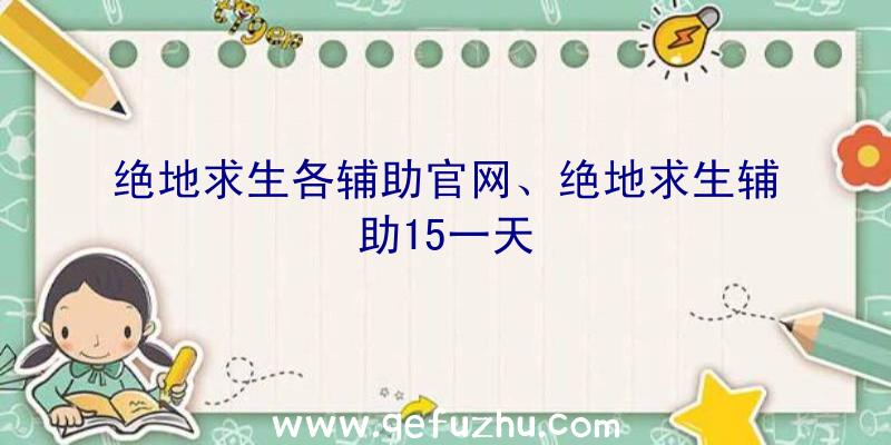 绝地求生各辅助官网、绝地求生辅助15一天