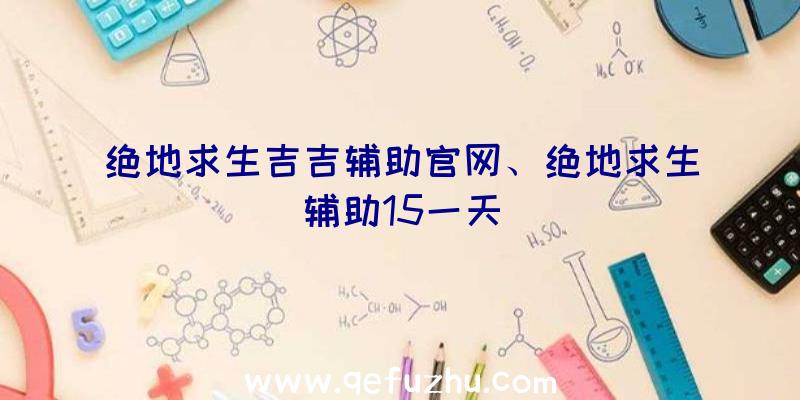 绝地求生吉吉辅助官网、绝地求生辅助15一天