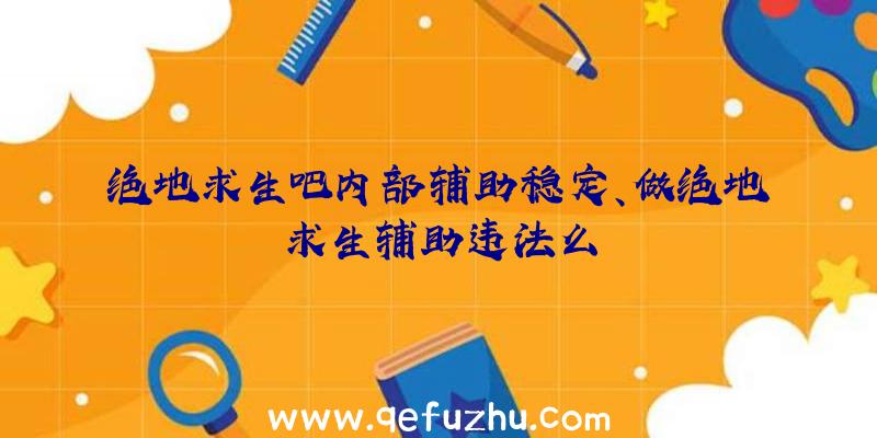 绝地求生吧内部辅助稳定、做绝地求生辅助违法么