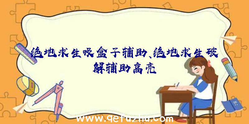 绝地求生吸盒子辅助、绝地求生破解辅助高亮