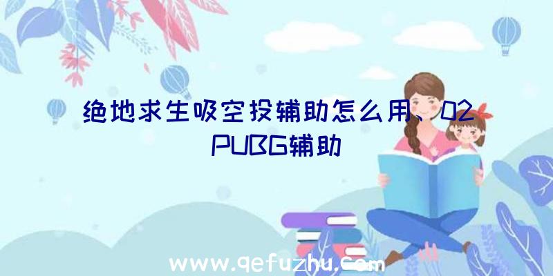 绝地求生吸空投辅助怎么用、02PUBG辅助