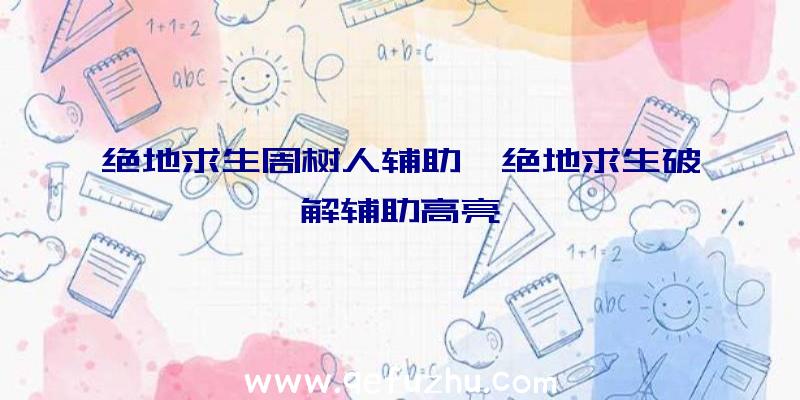 绝地求生周树人辅助、绝地求生破解辅助高亮