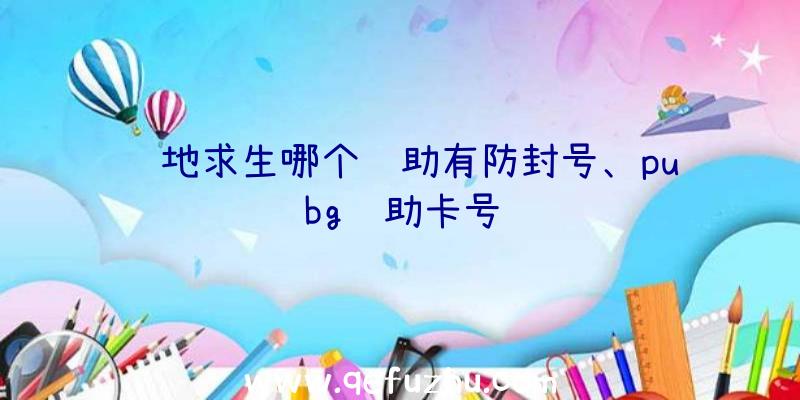 绝地求生哪个辅助有防封号、pubg辅助卡号