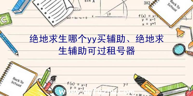 绝地求生哪个yy买辅助、绝地求生辅助可过租号器