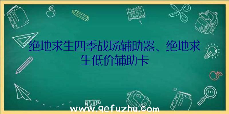 绝地求生四季战场辅助器、绝地求生低价辅助卡