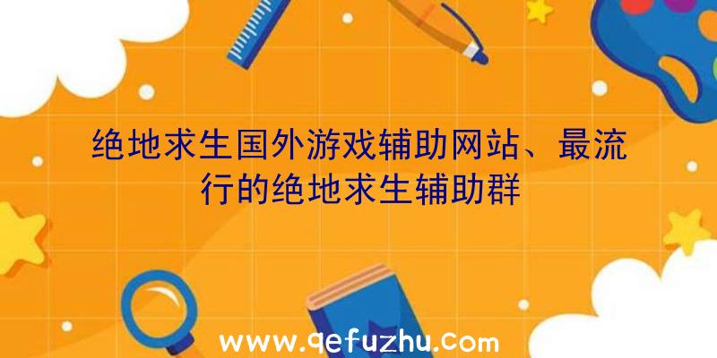 绝地求生国外游戏辅助网站、最流行的绝地求生辅助群