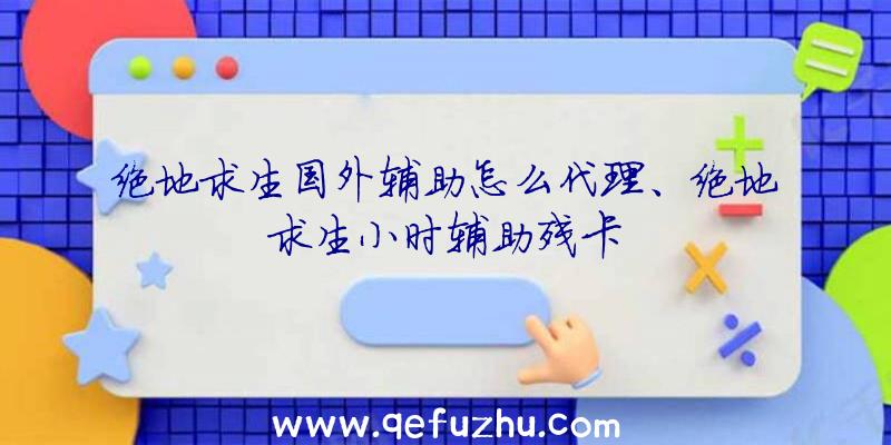 绝地求生国外辅助怎么代理、绝地求生小时辅助残卡