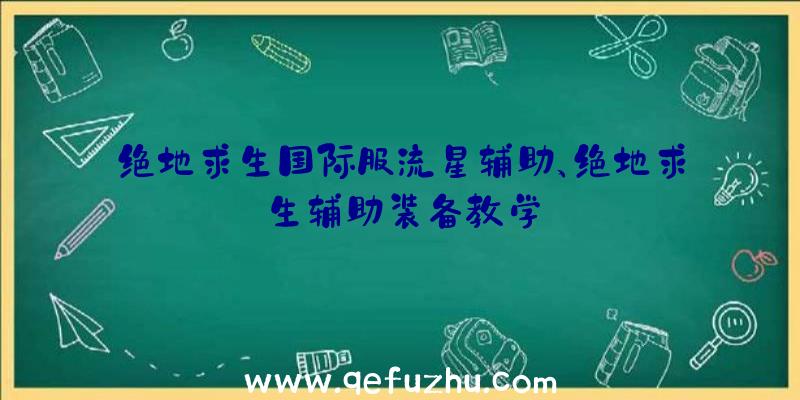 绝地求生国际服流星辅助、绝地求生辅助装备教学