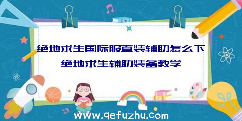 绝地求生国际服直装辅助怎么下、绝地求生辅助装备教学