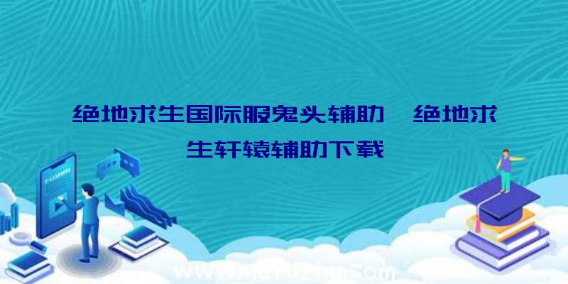 绝地求生国际服鬼头辅助、绝地求生轩辕辅助下载