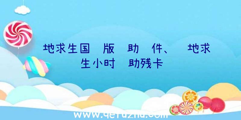 绝地求生国际版辅助软件、绝地求生小时辅助残卡