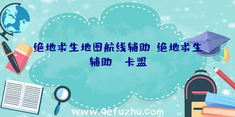 绝地求生地图航线辅助、绝地求生辅助fz卡盟