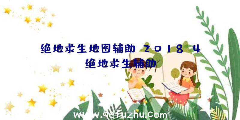 绝地求生地图辅助、2018.4绝地求生辅助