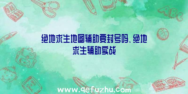 绝地求生地图辅助要封号吗、绝地求生辅助实战