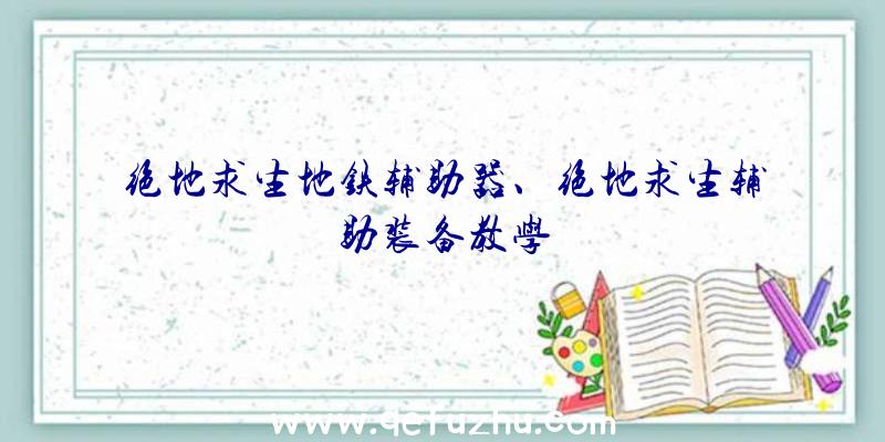 绝地求生地铁辅助器、绝地求生辅助装备教学