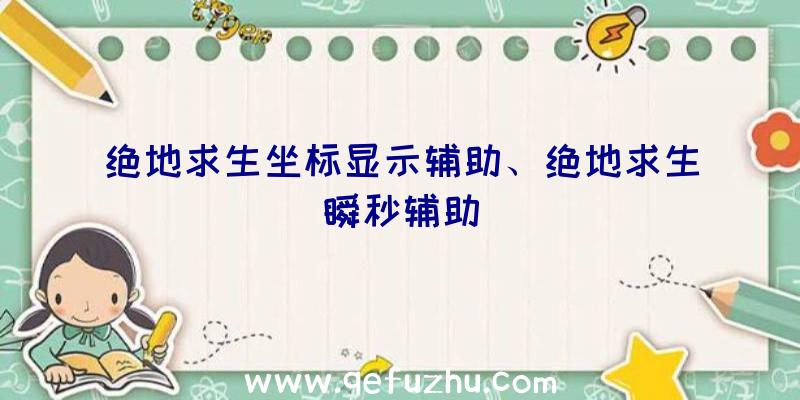 绝地求生坐标显示辅助、绝地求生瞬秒辅助