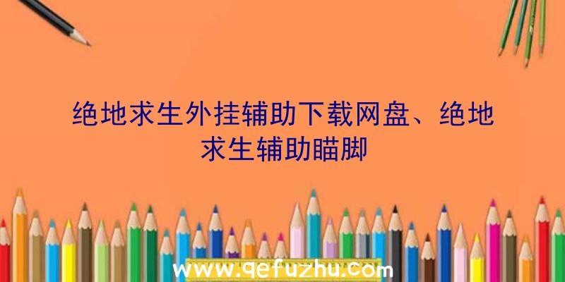 绝地求生外挂辅助下载网盘、绝地求生辅助瞄脚