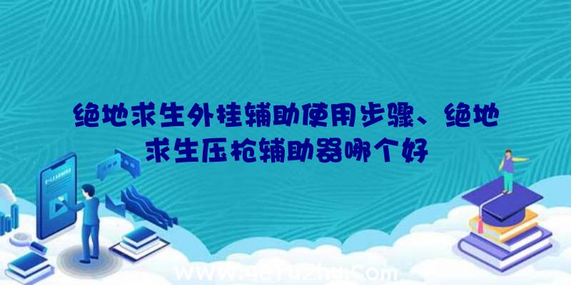 绝地求生外挂辅助使用步骤、绝地求生压枪辅助器哪个好