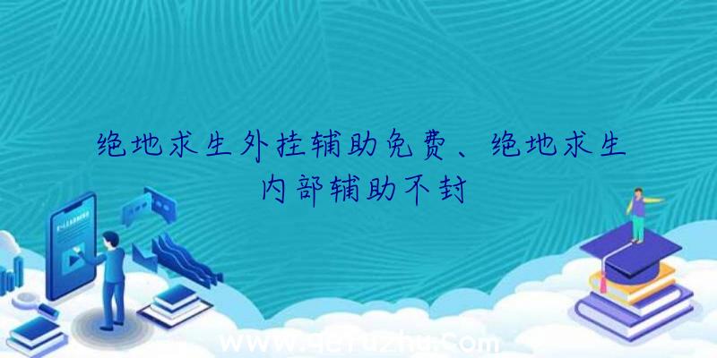 绝地求生外挂辅助免费、绝地求生内部辅助不封