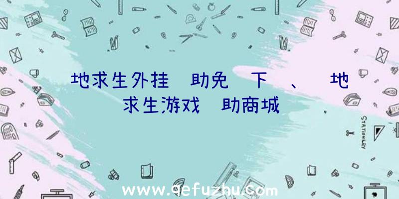 绝地求生外挂辅助免费下载、绝地求生游戏辅助商城