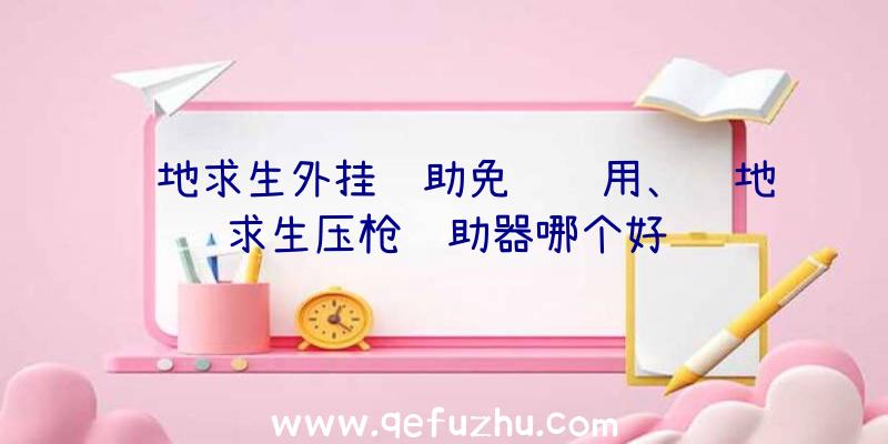 绝地求生外挂辅助免费试用、绝地求生压枪辅助器哪个好