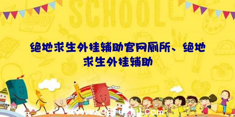 绝地求生外挂辅助官网厕所、绝地求生外挂辅助