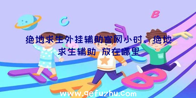 绝地求生外挂辅助官网小时、绝地求生辅助