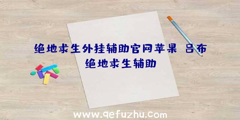 绝地求生外挂辅助官网苹果、吕布绝地求生辅助