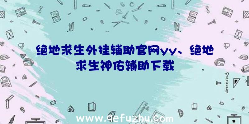 绝地求生外挂辅助官网yy、绝地求生神佑辅助下载