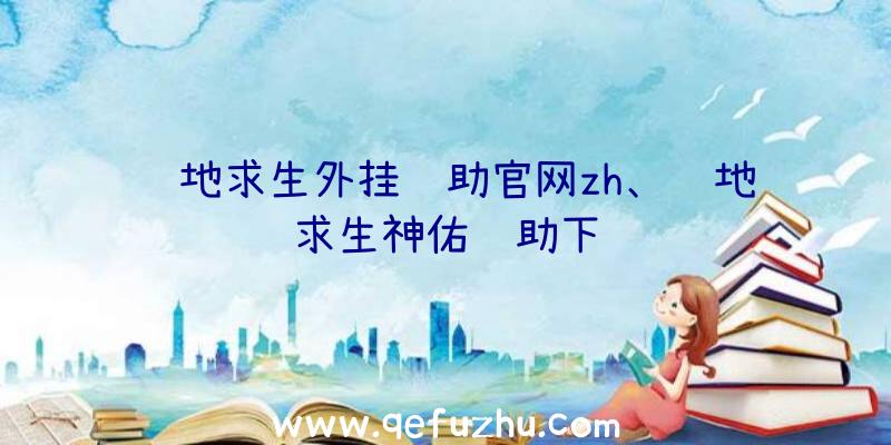 绝地求生外挂辅助官网zh、绝地求生神佑辅助下载