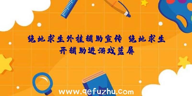 绝地求生外挂辅助宣传、绝地求生开辅助进游戏蓝屏