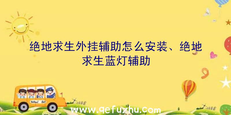 绝地求生外挂辅助怎么安装、绝地求生蓝灯辅助