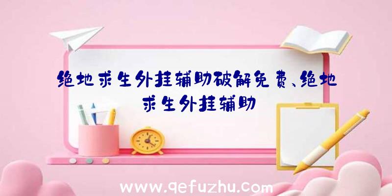 绝地求生外挂辅助破解免费、绝地求生外挂辅助